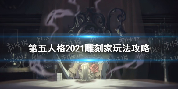 第五人格雕刻家怎么玩雕刻家玩法攻略2021