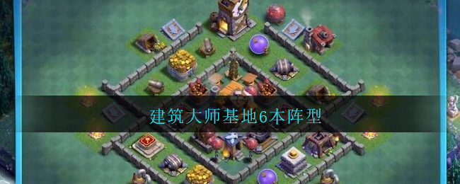 建筑大师基地6本阵型在这个阵型当中将最厉害的武器都放入到了大本营