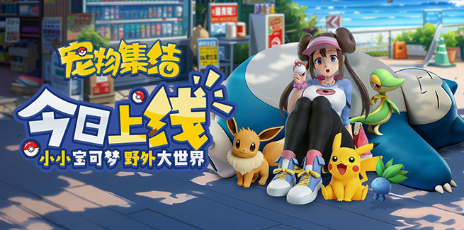 《宠物集结》今日震撼开服！沉浸式宝可梦世界，就此启程！