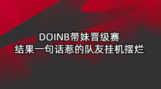 DOINB带妹晋级赛 一句话惹的队友挂机摆烂