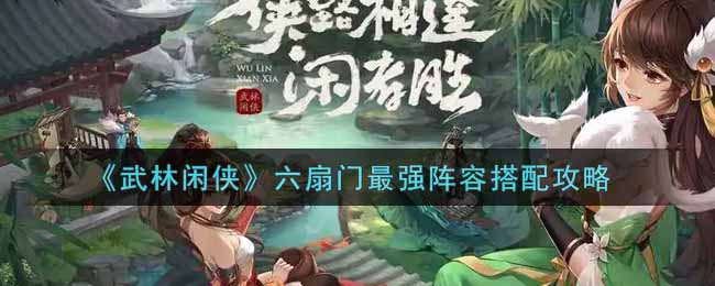 《武林闲侠》六扇门最强阵容搭配攻略