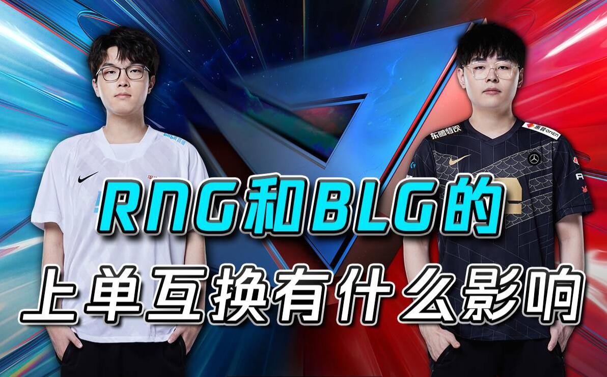 2022LPL夏季赛黑板报：RNG和BLG的上单互换有什么影响