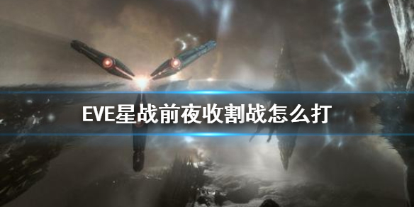 《EVE星战前夜》收割战怎么打 收割战攻略