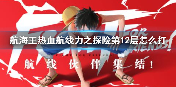 《航海王热血航线》力之探险第12层怎么打 力之探险第12层战斗攻略
