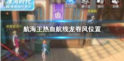 《航海王热血航线》龙卷风在哪 龙卷风位置