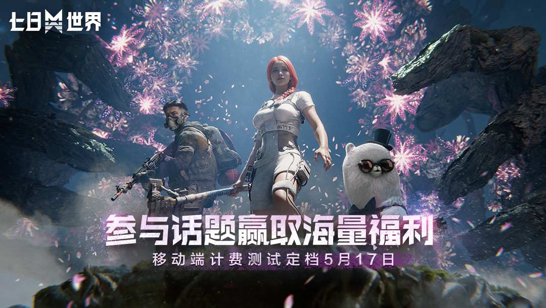 【已开奖】《七日世界》移动端计费测试定档5月17日，参与话题赢豪礼
