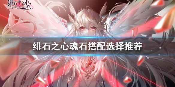 《绯石之心》魂石搭配选择哪个好 魂石最佳搭配
