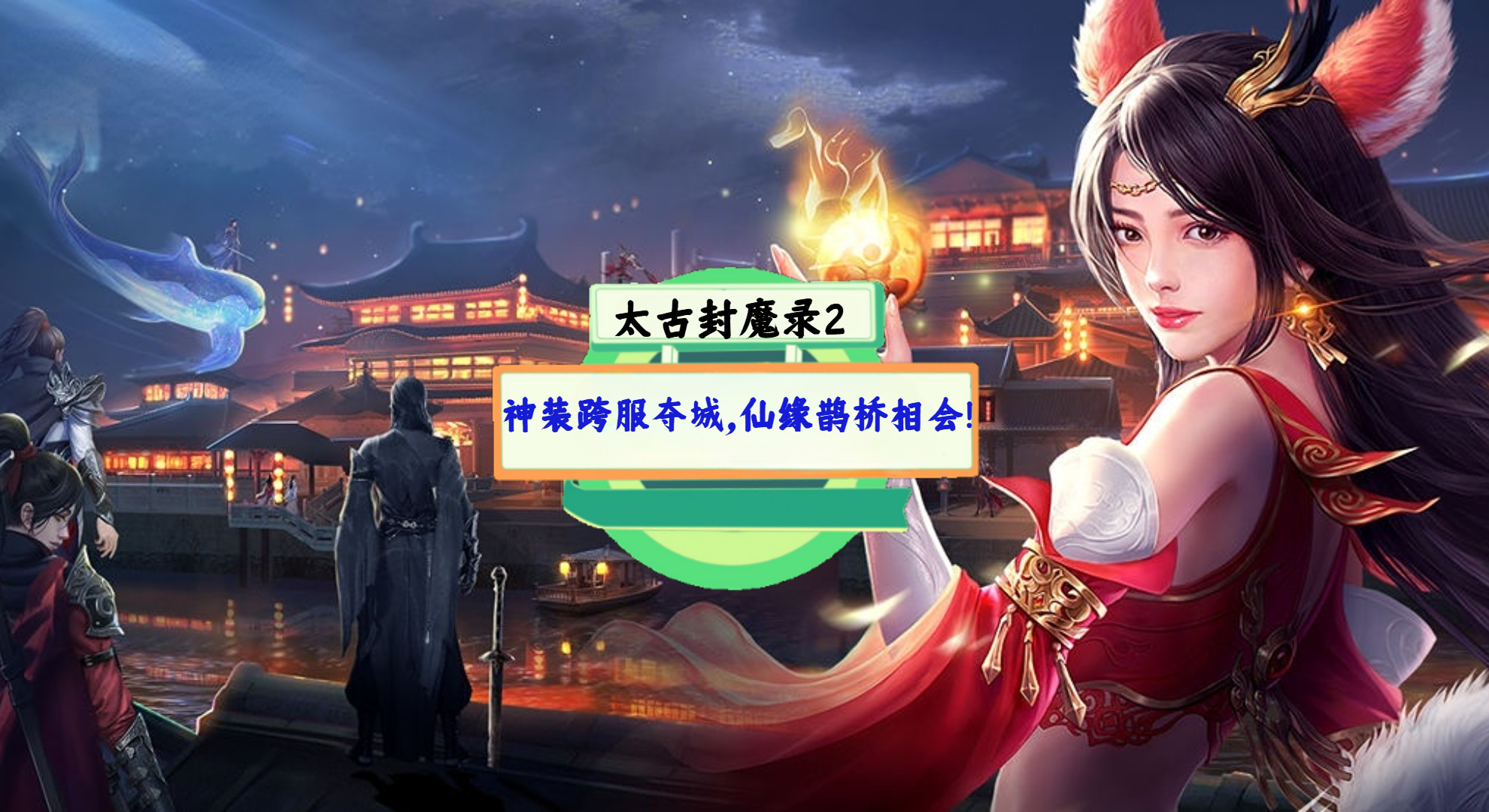 《太古封魔录2》手游测评：神装跨服夺城，仙缘鹊桥相会！