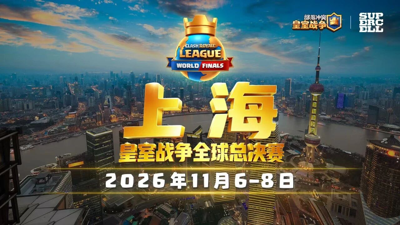 皇室战争全球总决赛2026年落地上海！