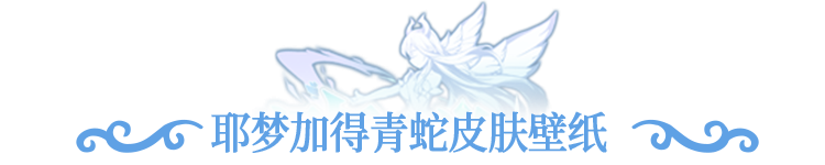 壁纸分享 | 耶梦加得·青蛇绝美皮肤壁纸已上线！