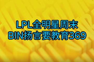 LPL全明星周末 BIN扬言要教育369