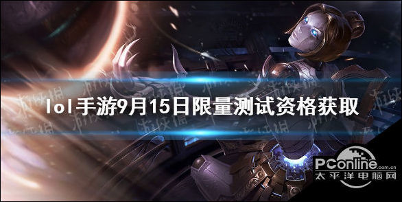 lol手游9月15日限量测试资格获取一,测试资格曾参与先锋测试与超燃