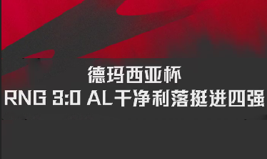 德玛西亚杯：RNG 3:0 AL干净利落挺进四强