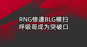 RNG惨遭BLG横扫，呼吸哥成为突破口 