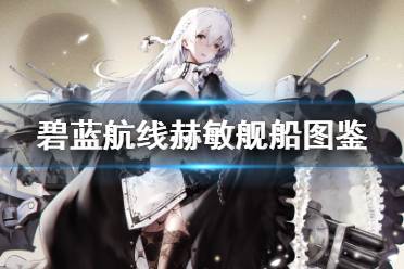 《碧蓝航线》赫敏舰船图鉴 皇家轻巡赫敏技能属性一览