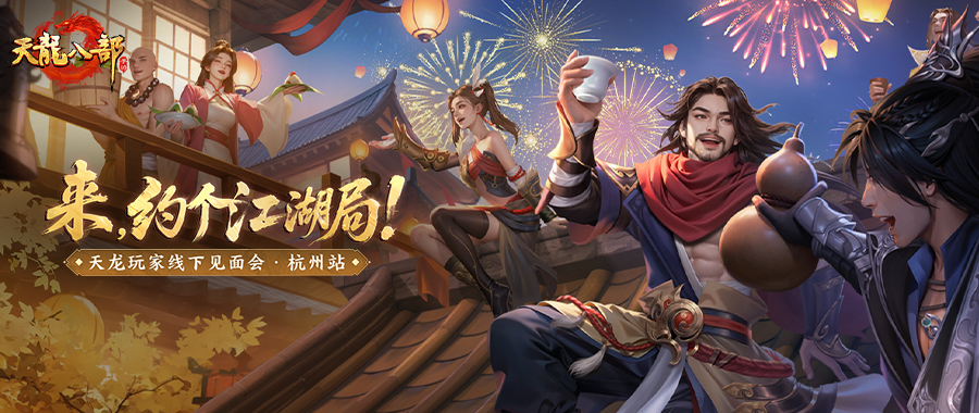 天龙线下见面会邀请丨少侠请留步，一起约个江湖局！5月17日，我们杭州不见不散！