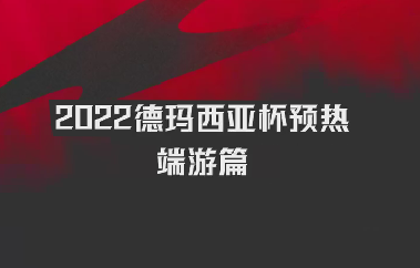 2022德玛西亚杯预热—端游篇