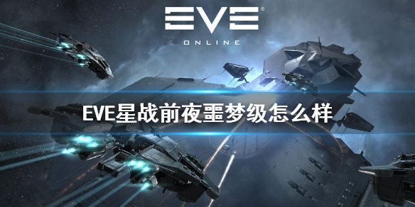 《EVE星战前夜》噩梦级怎么样 噩梦级强度作用介绍