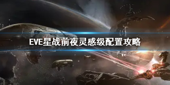 《EVE星战前夜》灵感级怎么培养 灵感级配置攻略