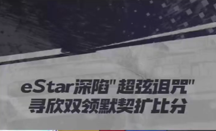 超弦基地eStar深陷“超弦诅咒”，寻欢双领默契扩比分