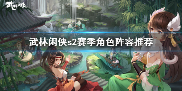 《武林闲侠》s2赛季角色阵容有哪些 武林闲侠s2赛季角色阵容推荐