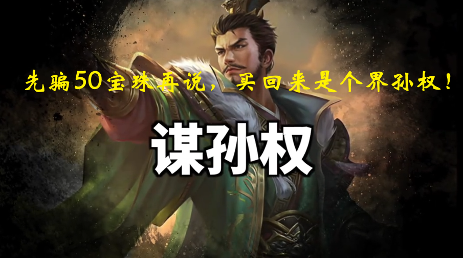 【消除信息差】谋孙权，先骗50宝珠再说，买回来是个界孙权！