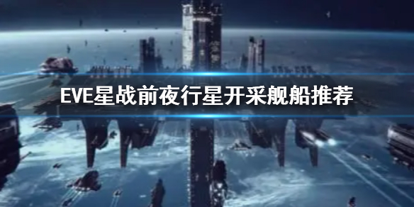 《EVE星战前夜》行星开采用什么船好 行星开采舰船推荐