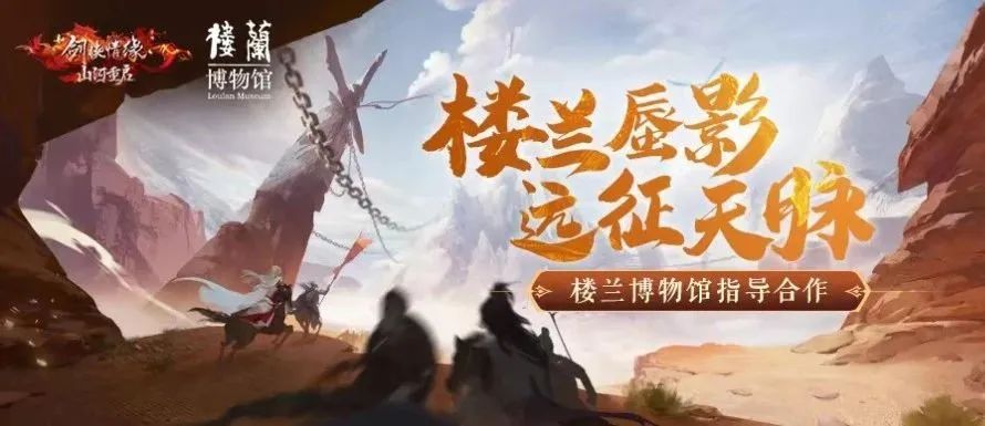 《新剑侠情缘手游》特邀【楼兰博物馆】指导合作，带你领略西域古国魅力！