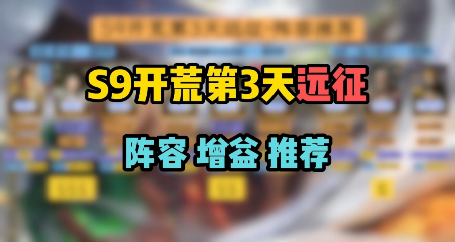 S9开荒第3天远征，阵容和增益推荐