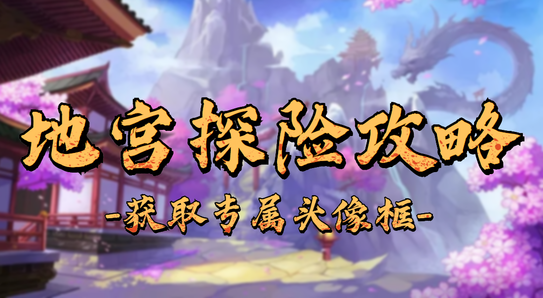 《仙侠神域》地宫探险攻略——限定头像框和粉色武器