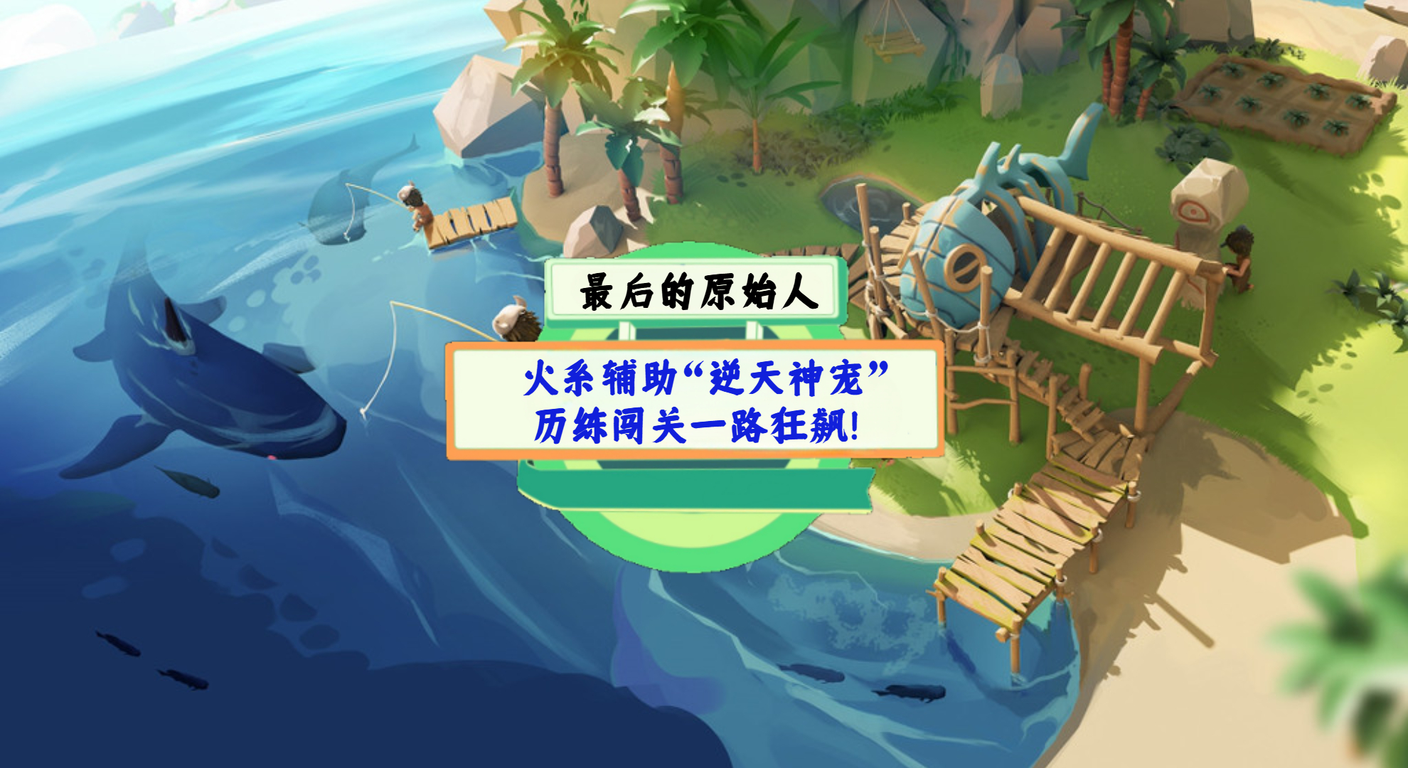 《最后的原始人》手游测评：火系辅助“逆天神宠”，历练闯关一路狂飙！