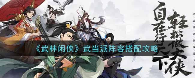 《武林闲侠》武当派阵容搭配攻略