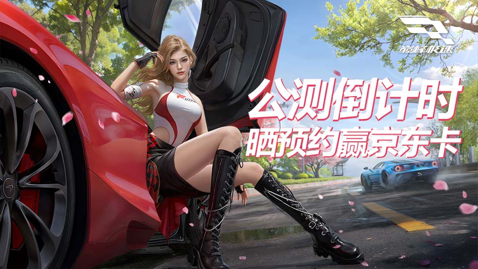 开：福利加倍《巅峰极速》公测倒计时！晒预约赢京东卡