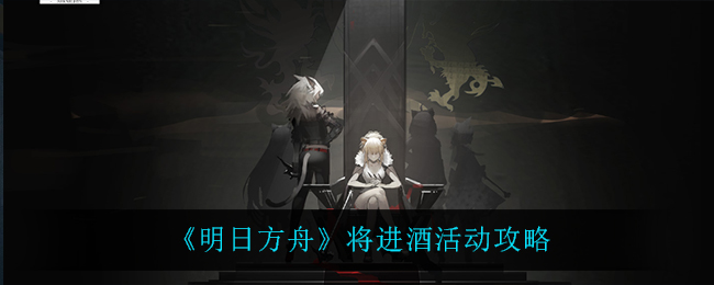 《明日方舟》将进酒活动攻略