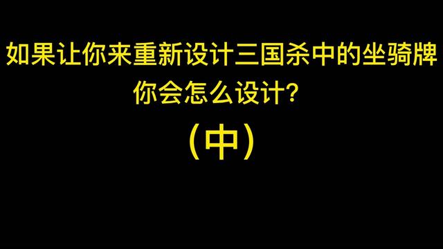 如果让你来重新设计三国杀中的坐骑牌，你会怎么设计？（中）