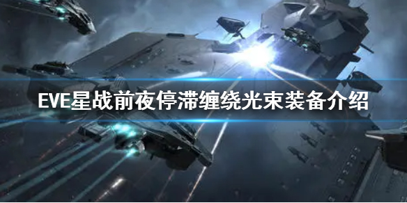《EVE星战前夜》停滞缠绕光束好用吗 停滞缠绕光束装备介绍