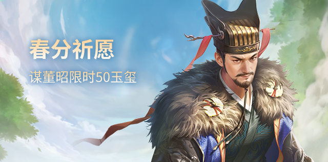 【官方活动】3.14-3.21 春分祈愿谋董昭&奇珍翻翻乐孙鸢来袭 飒沓绯霜*鲍三娘琳琅绘卷上新