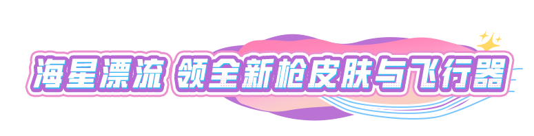 盛夏有搭，好礼齐发！快来解锁海星逐浪号飞行器、SCAR-L-海星逐夏等丰厚奖励！