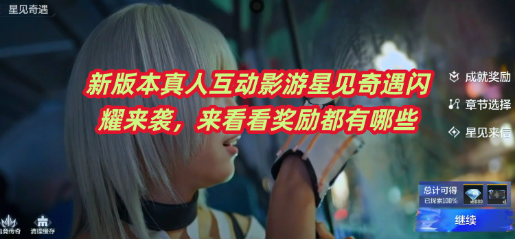 新版本真人互动影游星见奇遇闪耀来袭，来看看奖励都有哪些