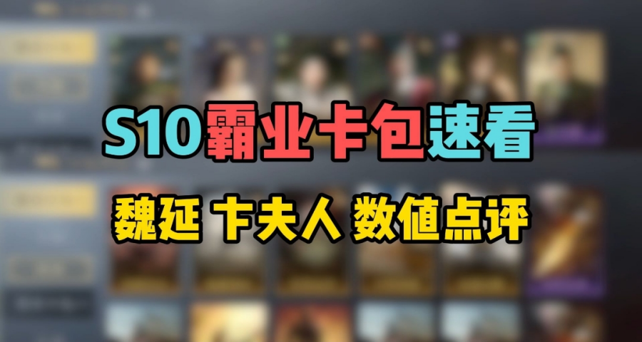 S10霸业卡包速看，新卡魏延、卞夫人结合数值点评