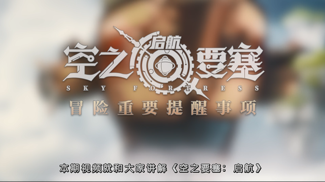 《空之要塞：启航》公测重点提醒事项，冒险必备小知识