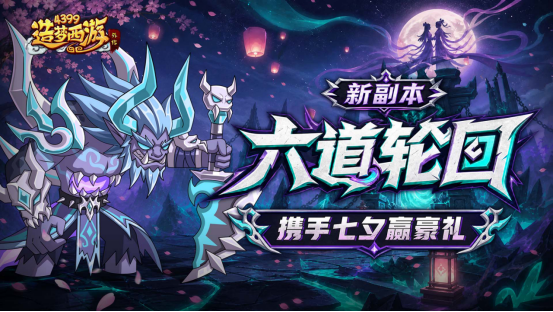 0813版本更新，六道轮回新副本，携手七夕赢豪礼！！