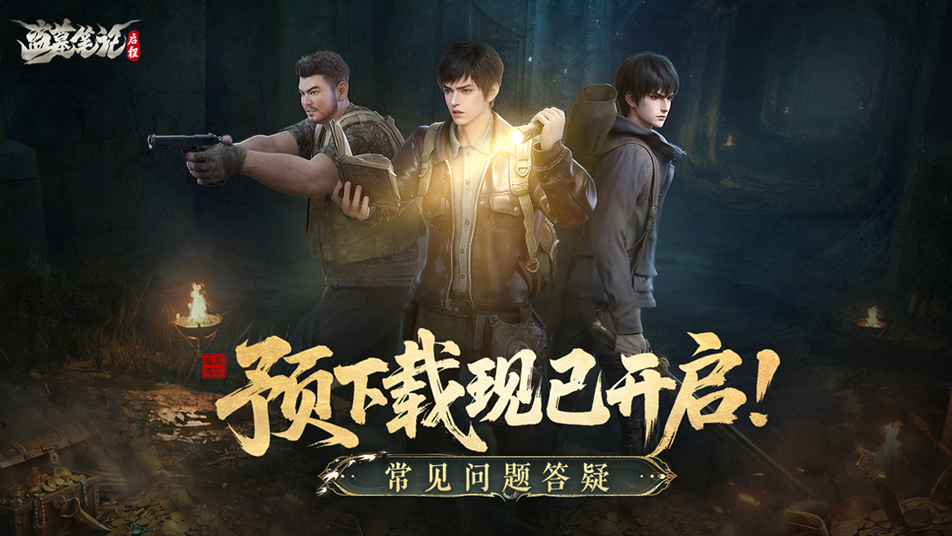 《盗墓笔记：启程》预下载开启！常见问题早知道