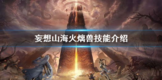 《妄想山海》火㷰兽怎么样 火㷰兽技能介绍