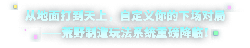 从地面打到天上，自定义你的下场对局——荒野制造玩法系统重磅降临！