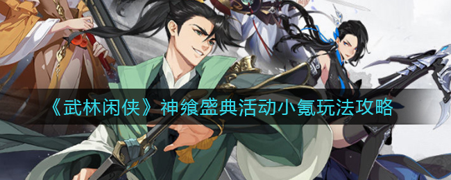  《武林闲侠》神飨盛典活动小氪玩法攻略