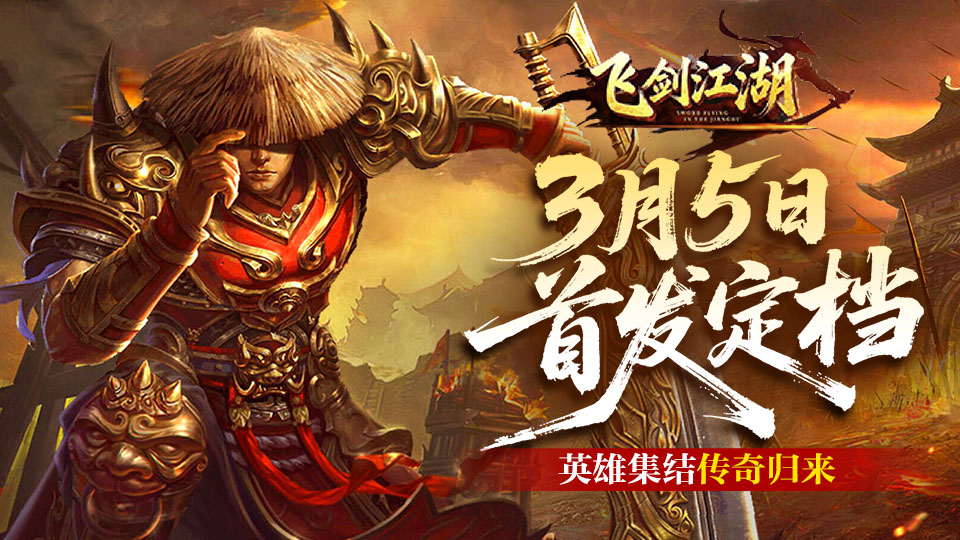 《飞剑江湖》3月5日 10:00 全平台首发官宣！热血合击传奇正式启程