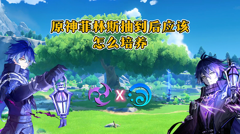 菲林斯培养攻略，武器、命座、配队该如何选择！