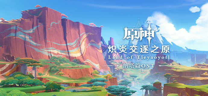 《原神》纳塔篇OST「炽炎交逐之原 Land of Tleyaoyotl」现已正式上线